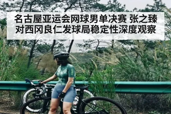 名古屋亚运会网球男单决赛 张之臻对西冈良仁发球局稳定性深度观察 | kaiyun