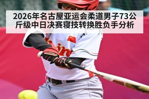 2026年名古屋亚运会柔道男子73公斤级中日决赛寝技转换胜负手分析 - kaiyun